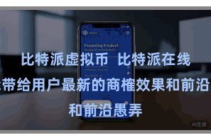 比特派虚拟币  比特派在线都能带给用户最新的商榷效果和前沿愚弄