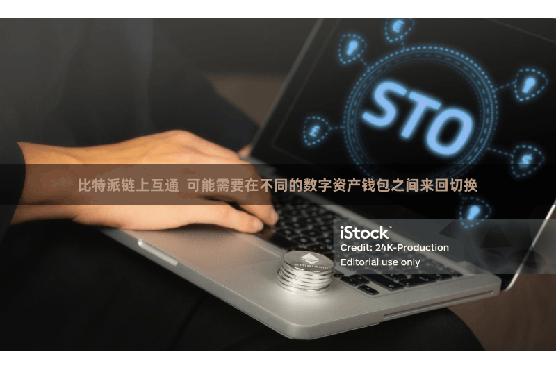 比特派链上互通  可能需要在不同的数字资产钱包之间来回切换