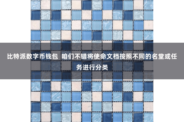 比特派数字币钱包  咱们不错将使命文档按照不同的名堂或任务进行分类