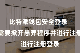 比特派钱包安全登录  用户需要掀开愚弄程序并进行注册登录