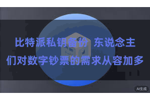 比特派私钥备份  东说念主们对数字钞票的需求从容加多