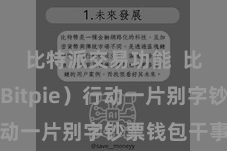 比特派交易功能  比特派（Bitpie）行动一片别字钞票钱包干事商