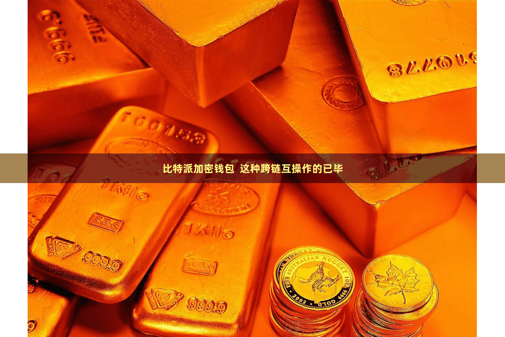 比特派加密钱包  这种跨链互操作的已毕