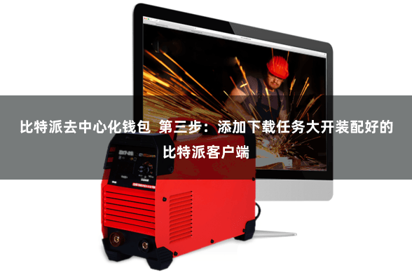 比特派去中心化钱包  第三步：添加下载任务大开装配好的比特派客户端
