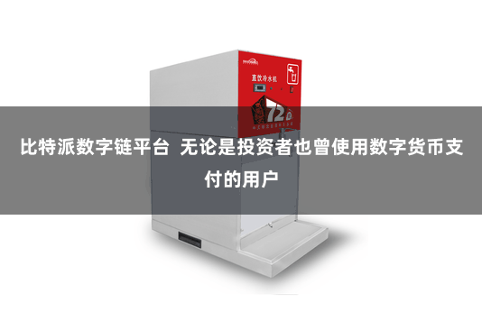 比特派数字链平台  无论是投资者也曾使用数字货币支付的用户