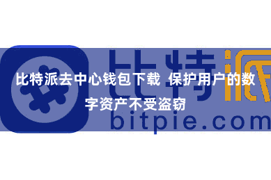 比特派去中心钱包下载  保护用户的数字资产不受盗窃