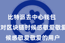 比特派去中心钱包  无论是对区块链时候感敬爱敬爱的用户