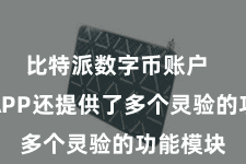 比特派数字币账户  比特派APP还提供了多个灵验的功能模块