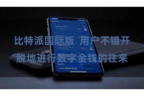 比特派国际版  用户不错开脱地进行数字金钱的往来