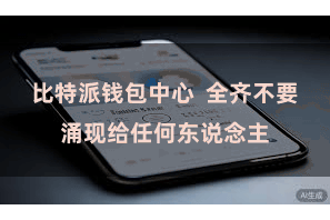 比特派钱包中心  全齐不要涌现给任何东说念主