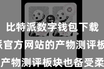 比特派数字钱包下载  比特派官方网站的产物测评板块也备受柔和