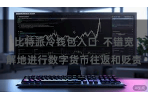 比特派冷钱包入口  不错宽解地进行数字货币往返和贬责