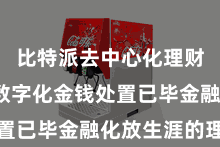 比特派去中心化理财  通过数字化金钱处置已毕金融化放生涯的理念