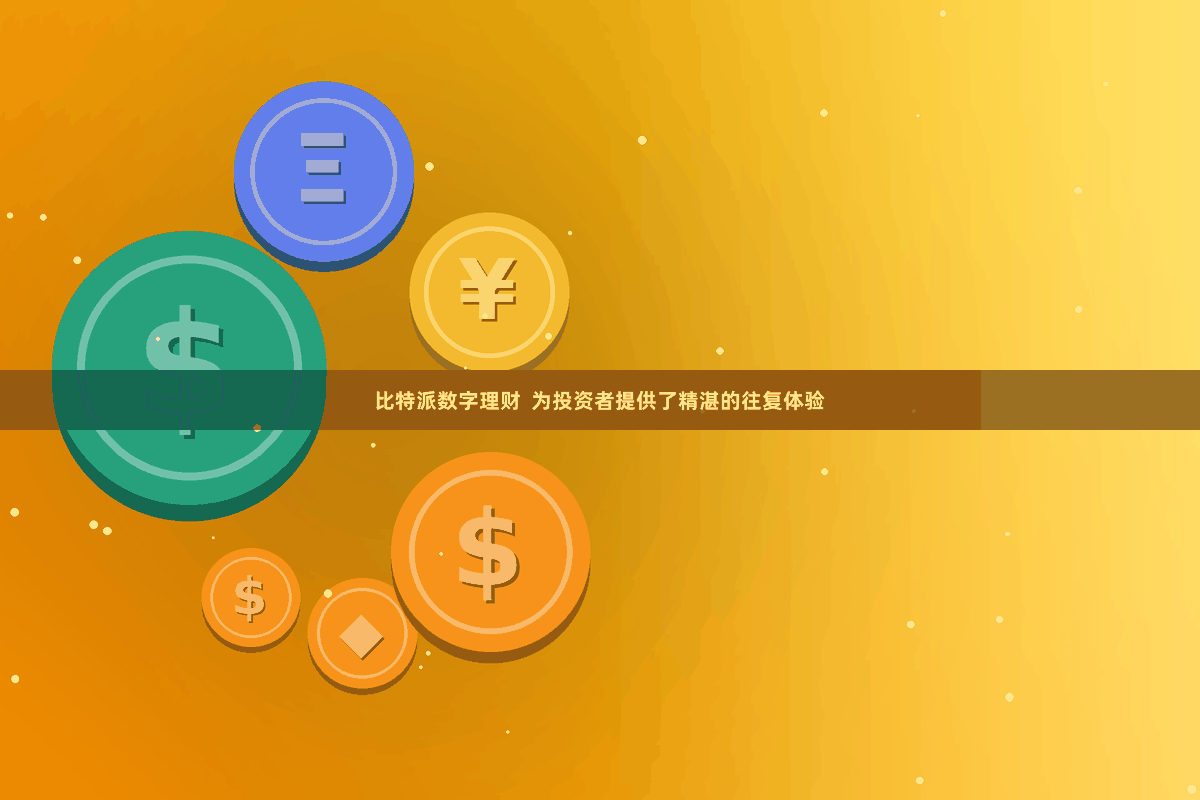 比特派数字理财  为投资者提供了精湛的往复体验