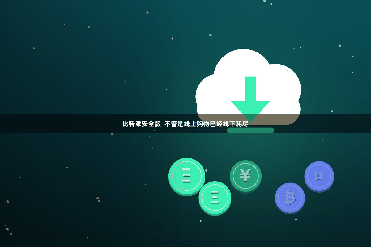 比特派安全版  不管是线上购物已经线下耗尽
